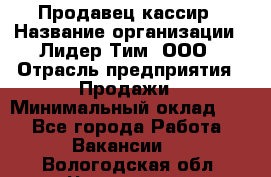 Продавец-кассир › Название организации ­ Лидер Тим, ООО › Отрасль предприятия ­ Продажи › Минимальный оклад ­ 1 - Все города Работа » Вакансии   . Вологодская обл.,Череповец г.